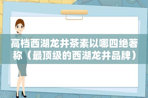高档西湖龙井茶素以哪四绝著称（最顶级的西湖龙井品牌）