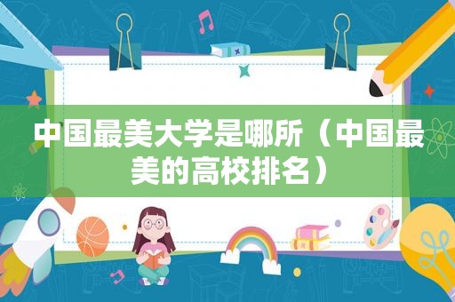 中国最美大学是哪所（中国最美的高校排名）