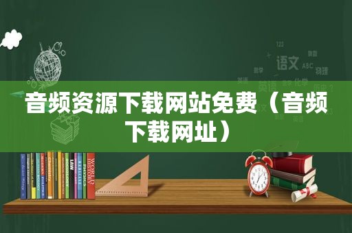 音频资源下载网站免费（音频下载网址）