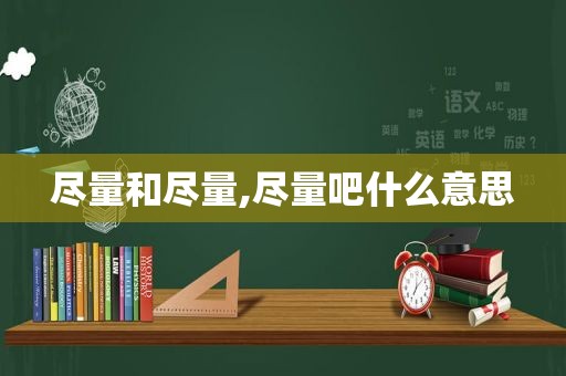 尽量和尽量,尽量吧什么意思