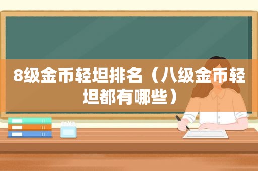 8级金币轻坦排名（八级金币轻坦都有哪些）