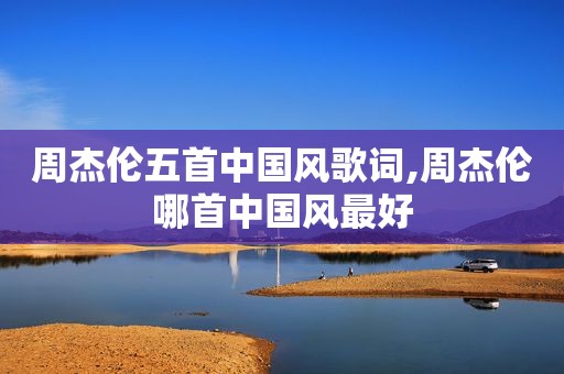 周杰伦五首中国风歌词,周杰伦哪首中国风最好