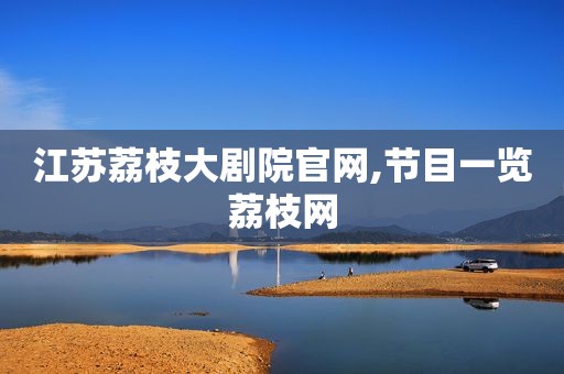 江苏荔枝大剧院官网,节目一览荔枝网