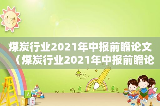 煤炭行业2021年中报前瞻论文（煤炭行业2021年中报前瞻论坛）