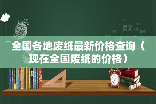 全国各地废纸最新价格查询（现在全国废纸的价格）