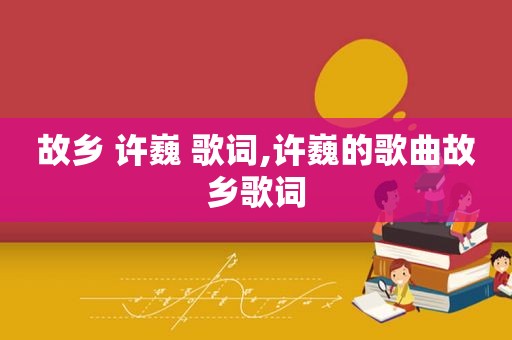 故乡 许巍 歌词,许巍的歌曲故乡歌词
