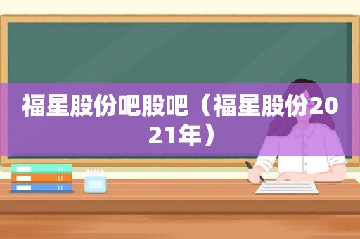 福星股份吧股吧（福星股份2021年）
