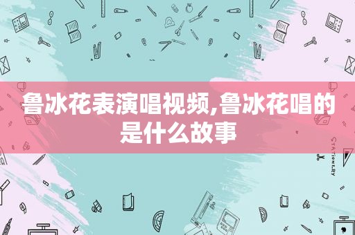 鲁冰花表演唱视频,鲁冰花唱的是什么故事