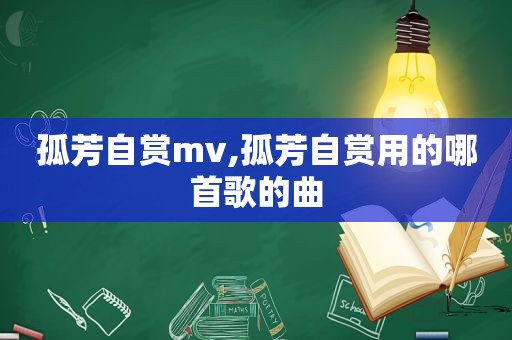 孤芳自赏mv,孤芳自赏用的哪首歌的曲