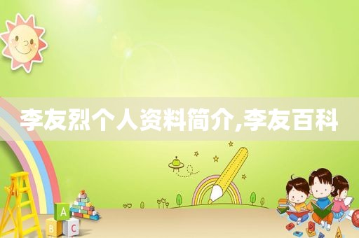 李友烈个人资料简介,李友百科