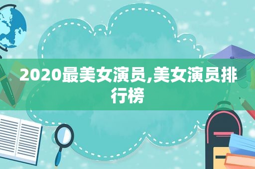 2020最美女演员,美女演员排行榜