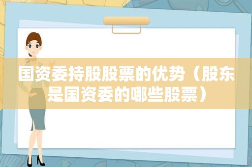 国资委持股股票的优势（股东是国资委的哪些股票）