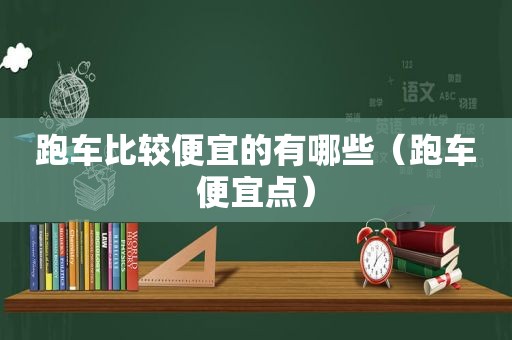 跑车比较便宜的有哪些（跑车便宜点）