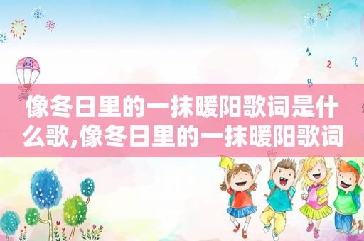 像冬日里的一抹暖阳歌词是什么歌,像冬日里的一抹暖阳歌词含义