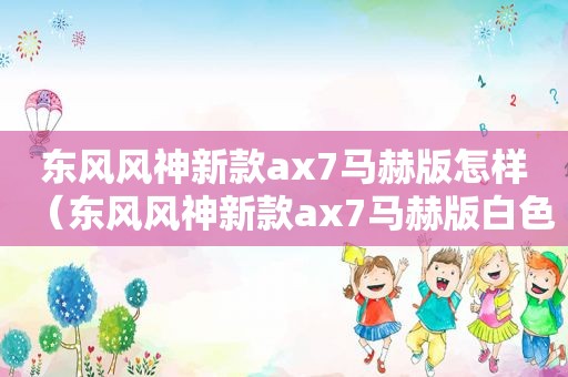东风风神新款ax7马赫版怎样（东风风神新款ax7马赫版白 *** ）