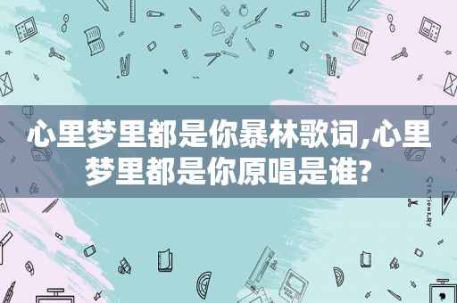 心里梦里都是你暴林歌词,心里梦里都是你原唱是谁?