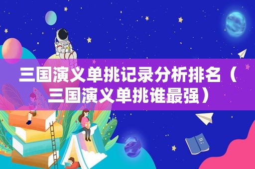 三国演义单挑记录分析排名（三国演义单挑谁最强）