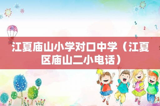 江夏庙山小学对口中学（江夏区庙山二小电话）