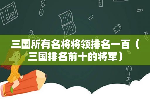 三国所有名将将领排名一百（三国排名前十的将军）