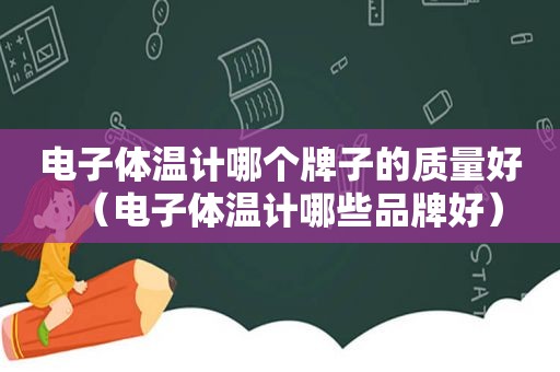 电子体温计哪个牌子的质量好（电子体温计哪些品牌好）