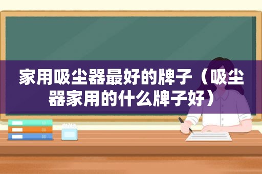 家用吸尘器最好的牌子（吸尘器家用的什么牌子好）