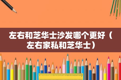 左右和芝华士沙发哪个更好（左右家私和芝华士）