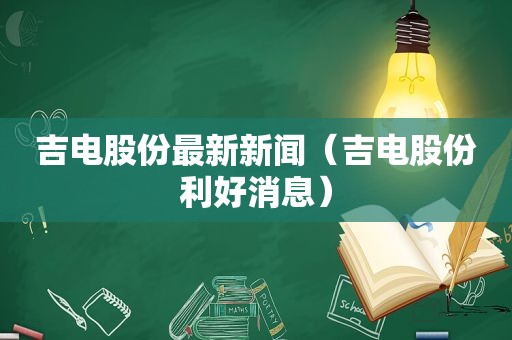 吉电股份最新新闻（吉电股份利好消息）