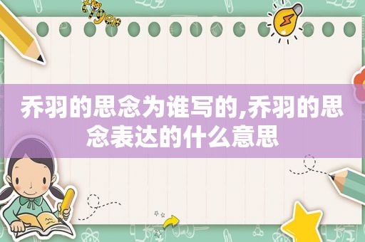 乔羽的思念为谁写的,乔羽的思念表达的什么意思