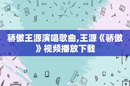 骄傲王源演唱歌曲,王源《骄傲》视频播放下载