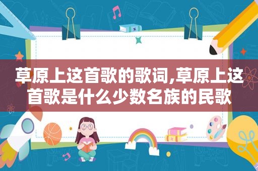 草原上这首歌的歌词,草原上这首歌是什么少数名族的民歌