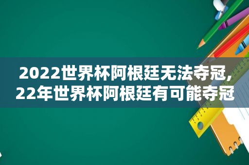 2022世界杯阿根廷无法夺冠,22年世界杯阿根廷有可能夺冠吗
