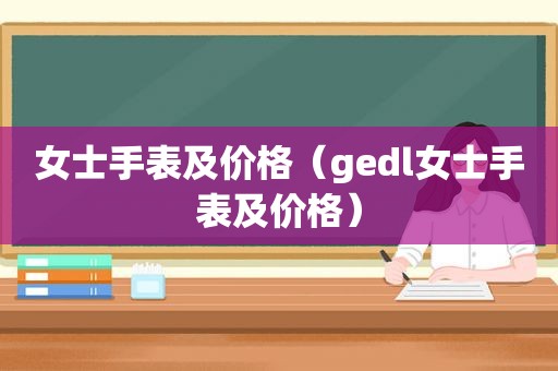 女士手表及价格（gedl女士手表及价格）