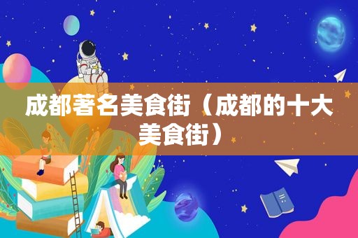 成都著名美食街（成都的十大美食街）