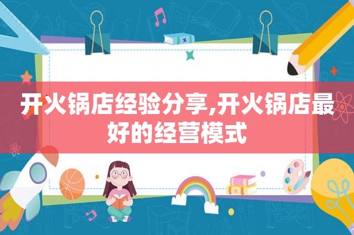 开火锅店经验分享,开火锅店最好的经营模式