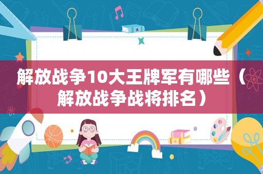 解放战争10大王牌军有哪些（解放战争战将排名）