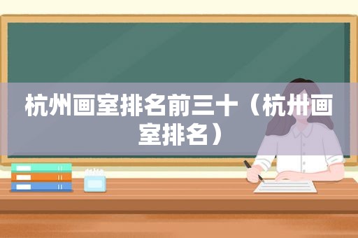 杭州画室排名前三十（杭卅画室排名）