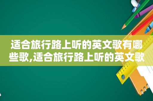 适合旅行路上听的英文歌有哪些歌,适合旅行路上听的英文歌有哪些歌词
