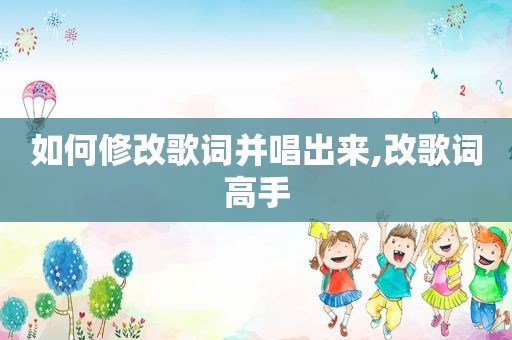 如何修改歌词并唱出来,改歌词高手