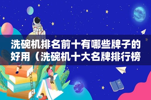 洗碗机排名前十有哪些牌子的好用（洗碗机十大名牌排行榜）