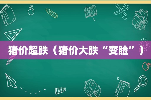 猪价超跌（猪价大跌“变脸”）