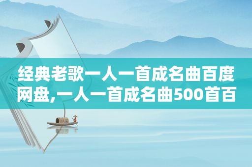 经典老歌一人一首成名曲百度网盘,一人一首成名曲500首百度网盘