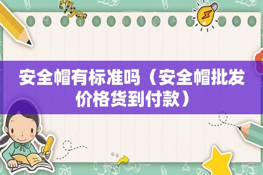 安全帽有标准吗（安全帽批发价格货到付款）