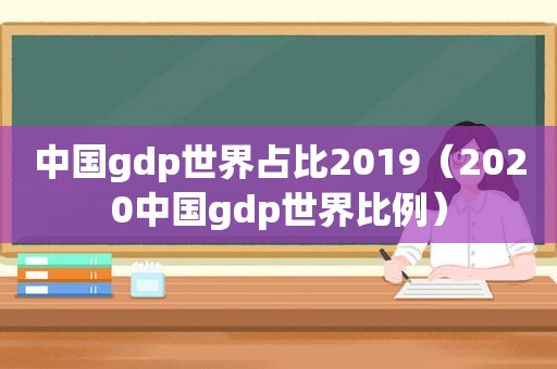 中国gdp世界占比2019（2020中国gdp世界比例）