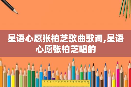 星语心愿张柏芝歌曲歌词,星语心愿张柏芝唱的