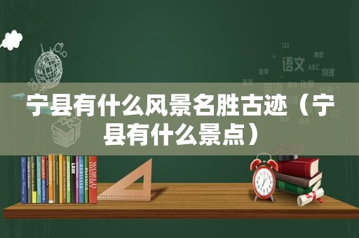 宁县有什么风景名胜古迹（宁县有什么景点）