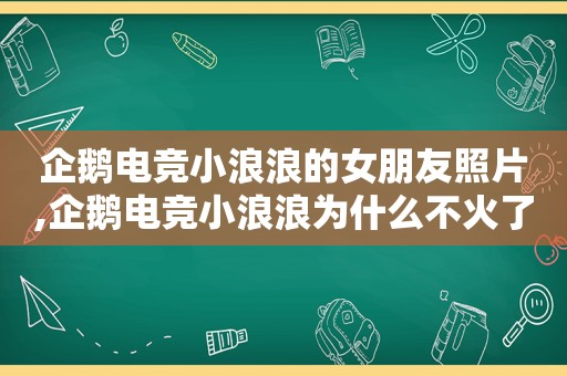 企鹅电竞小浪浪的女朋友照片,企鹅电竞小浪浪为什么不火了