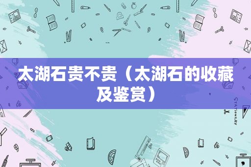 太湖石贵不贵（太湖石的收藏及鉴赏）
