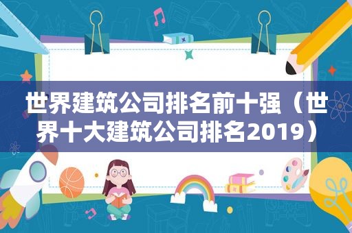世界建筑公司排名前十强（世界十大建筑公司排名2019）