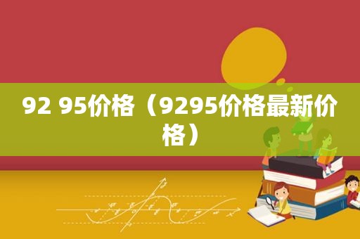 92 95价格（9295价格最新价格）