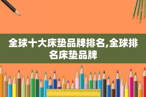 全球十大床垫品牌排名,全球排名床垫品牌